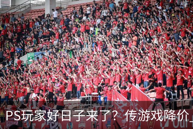 PS玩家好日子来了？传游戏降价 港服点卡也跳水