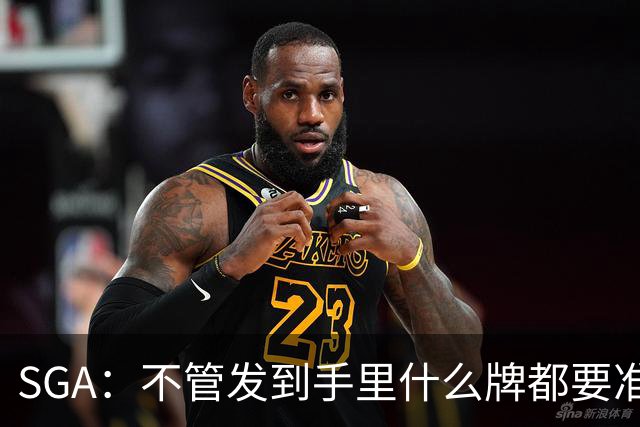SGA：不管发到手里什么牌都要准备好 不要为任何事找借口！