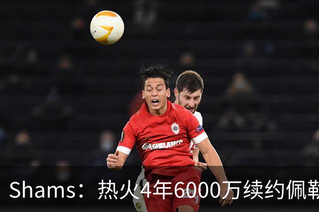 Shams：热火4年6000万续约佩勒·拉松 2030-31赛季包含双方选项