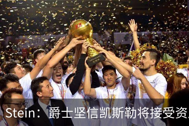 Stein：爵士坚信凯斯勒将接受资质报价 所以今夏将其交易